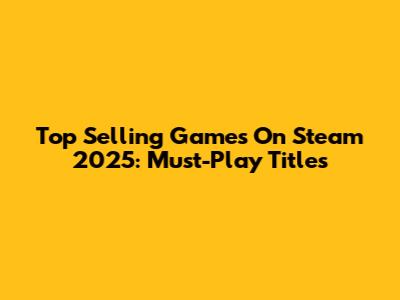 Top Selling Games On Steam 2025: Must-Play Titles