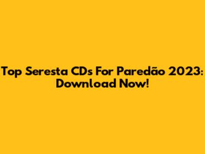Top Seresta CDs For Paredão 2023: Download Now!