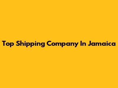 Top Shipping Company In Jamaica