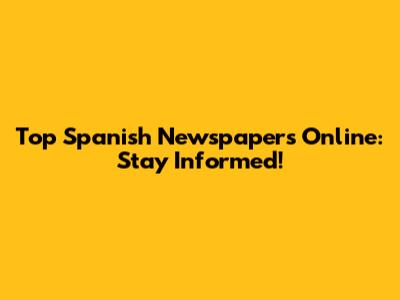 Top Spanish Newspapers Online: Stay Informed!