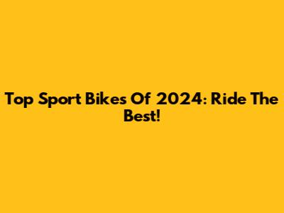 Top Sport Bikes Of 2024: Ride The Best!