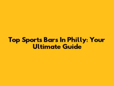 Top Sports Bars In Philly: Your Ultimate Guide