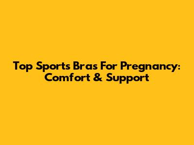 Top Sports Bras For Pregnancy: Comfort & Support
