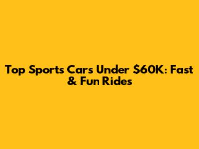 Top Sports Cars Under $60K: Fast & Fun Rides
