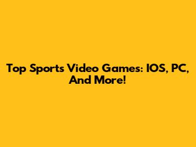 Top Sports Video Games: IOS, PC, And More!