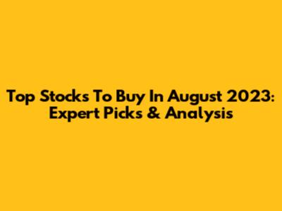 Top Stocks To Buy In August 2023: Expert Picks & Analysis