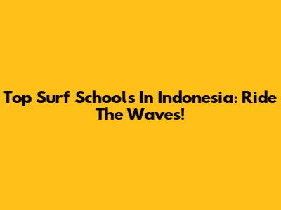 Top Surf Schools In Indonesia: Ride The Waves!