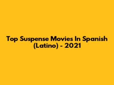 Top Suspense Movies In Spanish (Latino) - 2021