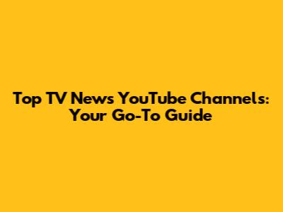 Top TV News YouTube Channels: Your Go-To Guide