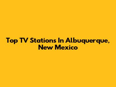 Top TV Stations In Albuquerque, New Mexico