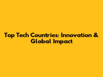 Top Tech Countries: Innovation & Global Impact