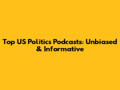 Top US Politics Podcasts: Unbiased & Informative
