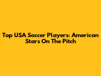 Top USA Soccer Players: American Stars On The Pitch
