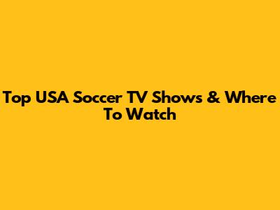 Top USA Soccer TV Shows & Where To Watch