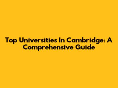 Top Universities In Cambridge: A Comprehensive Guide