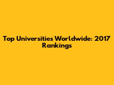 Top Universities Worldwide: 2017 Rankings