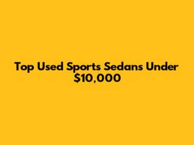 Top Used Sports Sedans Under $10,000