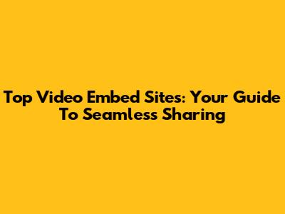 Top Video Embed Sites: Your Guide To Seamless Sharing