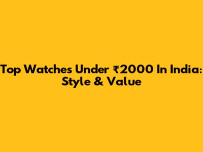 Top Watches Under ₹2000 In India: Style & Value
