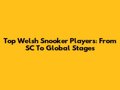 Top Welsh Snooker Players: From SC To Global Stages