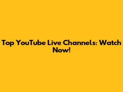 Top YouTube Live Channels: Watch Now!