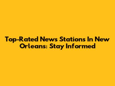 Top-Rated News Stations In New Orleans: Stay Informed