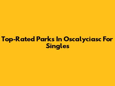 Top-Rated Parks In Oscalyciasc For Singles