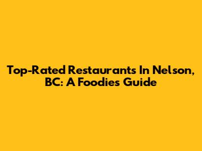 Top-Rated Restaurants In Nelson, BC: A Foodie's Guide