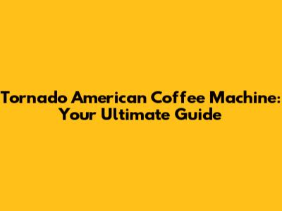 Tornado American Coffee Machine: Your Ultimate Guide