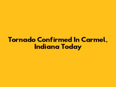 Tornado Confirmed In Carmel, Indiana Today