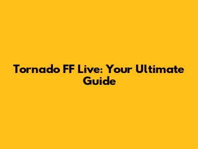 Tornado FF Live: Your Ultimate Guide
