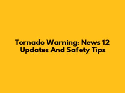 Tornado Warning: News 12 Updates And Safety Tips