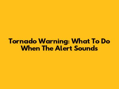 Tornado Warning: What To Do When The Alert Sounds