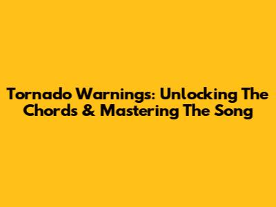 Tornado Warnings: Unlocking The Chords & Mastering The Song