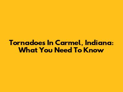 Tornadoes In Carmel, Indiana: What You Need To Know