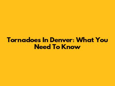 Tornadoes In Denver: What You Need To Know