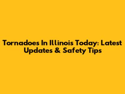 Tornadoes In Illinois Today: Latest Updates & Safety Tips
