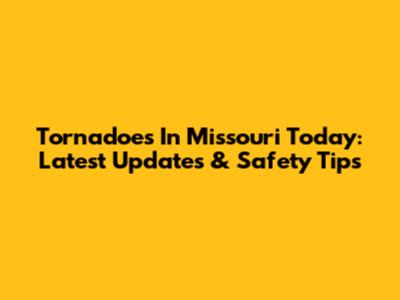 Tornadoes In Missouri Today: Latest Updates & Safety Tips