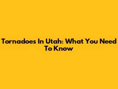 Tornadoes In Utah: What You Need To Know
