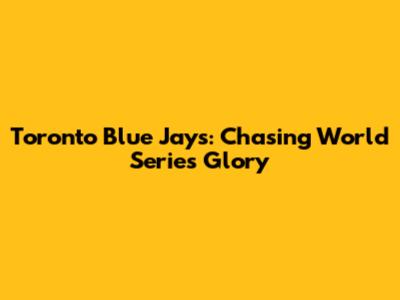Toronto Blue Jays: Chasing World Series Glory