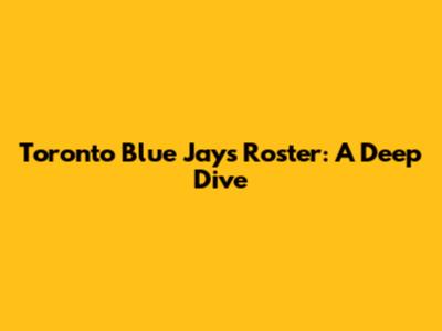 Toronto Blue Jays Roster: A Deep Dive
