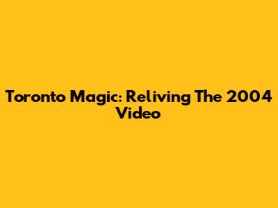 Toronto Magic: Reliving The 2004 Video