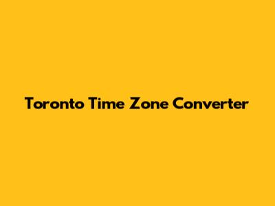 Toronto Time Zone Converter