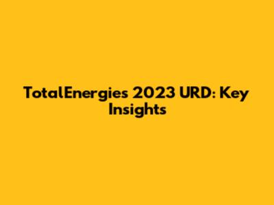 TotalEnergies 2023 URD: Key Insights