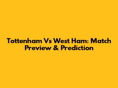 Tottenham Vs West Ham: Match Preview & Prediction