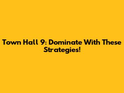 Town Hall 9: Dominate With These Strategies!