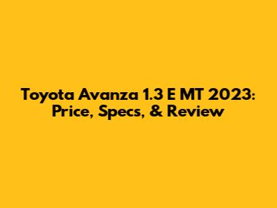 Toyota Avanza 1.3 E MT 2023: Price, Specs, & Review