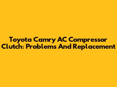 Toyota Camry AC Compressor Clutch: Problems And Replacement