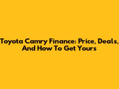 Toyota Camry Finance: Price, Deals, And How To Get Yours