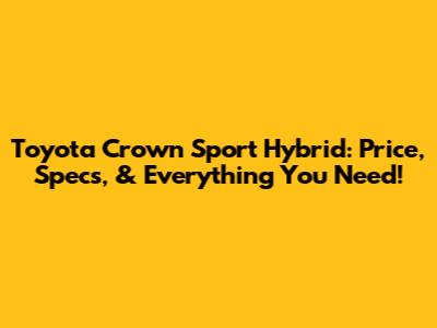 Toyota Crown Sport Hybrid: Price, Specs, & Everything You Need!